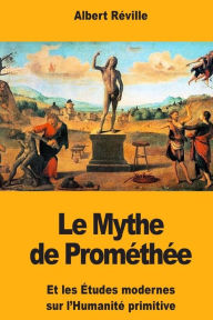 Title: Le Mythe de Promï¿½thï¿½e: Et les ï¿½tudes modernes sur l'Humanitï¿½ primitive, Author: Albert Rïville