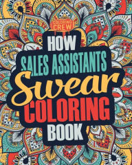 Title: How Sales Assistants Swear Coloring Book: A Funny, Irreverent, Clean Swear Word Sales Assistant Coloring Book Gift Idea, Author: Coloring Crew