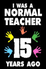 I Was A Normal Teacher 15 Years Ago: Funny Teachers Career Quote Gift Sketchbook