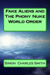 Title: Fake Aliens and The Phony Nuke World Order, Author: Simon Charles Smith