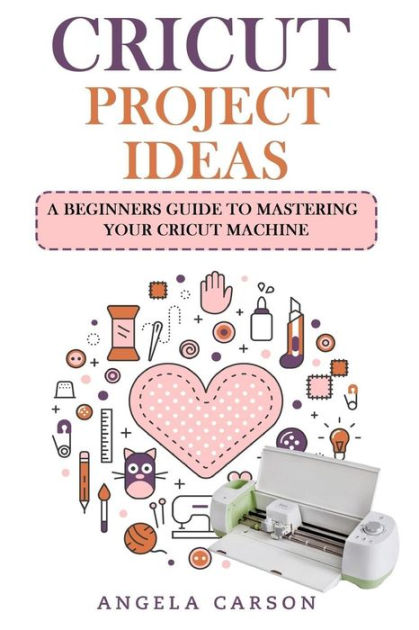 Cricut for Beginners: A beginner's guide to mastering your Cricut