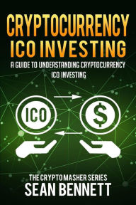 Title: Cryptocurrency ICO Investing: A Guide to Understanding ICO Investing, Author: Sean Bennett