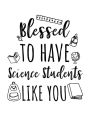 Blessed To Have Science Students Like You: Science Teacher Appreciation Doodle Sketch Book