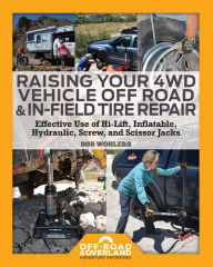 Title: Raising Your 4WD Vehicle Off-Road & In-Field Tire Repair: Effective Use of Hi-Lift, Inflatable, Hydraulic, Screw, and Scissor Jacks, Author: Robert Walter Wohlers