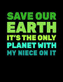 Save Our Earth It's The Only Planet With My Niece On It: Earth Day School Notebook