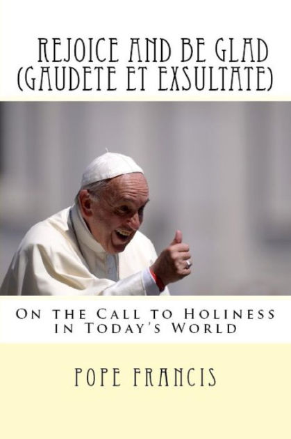 Rejoice And Be Glad (Gaudete Et Exsultate): Apostolic Exhortation On ...