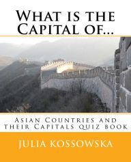 Title: What is the Capital of...: Asian Countries and their Capitals quiz book, Author: Julia Kossowska