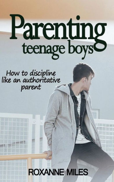 Parenting Teenage Boys: How To Discipline Like An Authoritative Parent