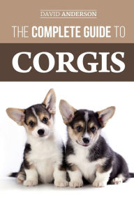 Title: The Complete Guide to Corgis: Everything to know about both the Pembroke Welsh and Cardigan Welsh Corgi dog breeds, Author: David Anderson Dr