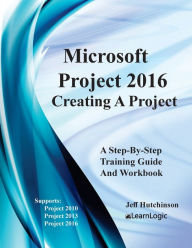 Title: Microsoft Project 2016 - Creating a Project: Supports Project 2010, 2013 and 2016, Author: Jeff Hutchinson