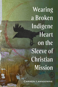 Title: Wearing a Broken Indigene Heart on the Sleeve of Christian Mission, Author: Carmen Lansdowne
