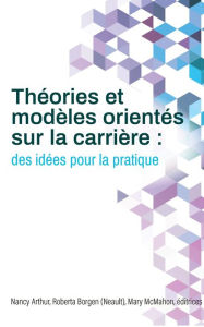 Title: Théories et modèles orientés sur la carrière: Des idées pour la pratique, Author: Nancy Arthur