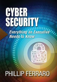 Title: Cyber Security: Everything an Executive Needs to Know, Author: Phillip Ferraro