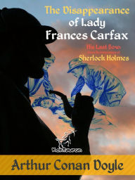 Title: The Disappearance of Lady Frances Carfax (His Last Bow: Some Reminiscences of Sherlock Holmes): New illustrated edition with original drawings by Alec Ball, Frederic Dorr Steele, Knott, and T. V. McCarthy, Author: Arthur Conan Doyle