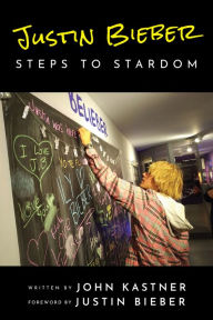 Title: Justin Bieber: Steps to Stardom, Author: John Kastner