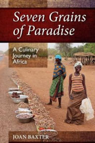 Title: Seven Grains of Paradise: A Culinary Journey in Africa, Author: Joan Baxter