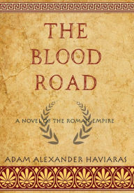 Title: The Blood Road: A Novel of the Roman Empire, Author: Adam Alexander Haviaras