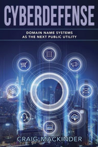 Title: CYBERDEFENSE: Domain Name Systems as the Next Public Utility, Author: Craig MacKinder