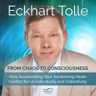 Title: From Chaos to Consciousness: How Accelerating Your Awakening Heals Conflict for Us Individually and Collectively, Author: Eckhart Tolle