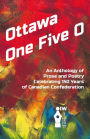 Ottawa One Five O: An Anthology of Prose and Poetry Celebrating 150 Years of Canadian Confederation