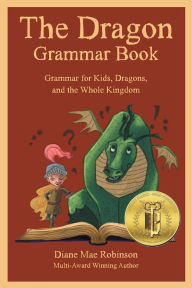 Title: The Dragon Grammar Book: Grammar for Kids, Dragons, and the Whole Kingdom, Author: Diane Mae Robinson