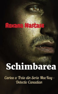 Title: Schimbarea: Cartea a Treia din Seria MacKay - Detectiv Canadian, Author: Roxana Nastase