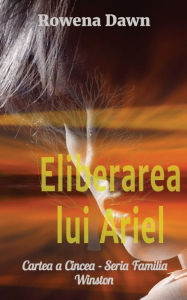 Title: Eliberarea lui Ariel: Cartea a Cincea - Seria Familia Winston, Author: Rowena Dawn
