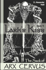 Title: Lark's Kiss: The Sack of Arx Cervus, Author: D Alexander Neill