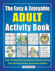 Title: The Easy & Enjoyable Adult Activity Book: With a Fun And Relaxing Selection of Puzzles, Coloring Pages, Writing Activities, Brain Games and More, Author: J. K. Timmet