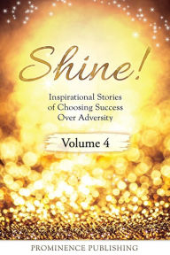 Title: SHINE Volume 4: Inspirational Stories of Choosing Success Over Adversity, Author: Susan J Ryan