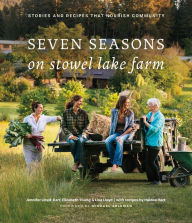 Title: Seven Seasons on Stowel Lake Farm: Stories and Recipes that Nourish Community, Author: Jennifer Lloyd