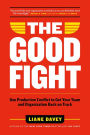 The Good Fight: Use Productive Conflict to Get Your Team and Organization Back on Track