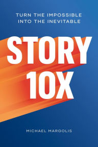 Textbooks download for free Story 10x: Turn the Impossible Into the Inevitable