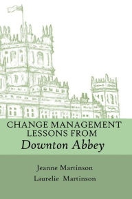 Title: Change Management Lessons From Downton Abbey, Author: Laurelie Martinson
