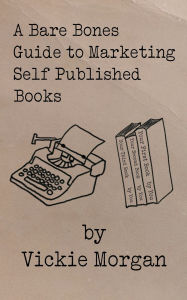 Title: A Bare Bones Guide to Marketing Self Published Books, Author: Vickie Morgan
