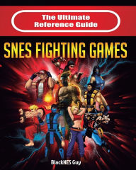 Title: The Ultimate Reference Guide to SNES Fighting Games, Author: Blacknes Guy