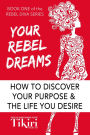 Your Rebel Dreams: Discover your purpose and passions to power up your life