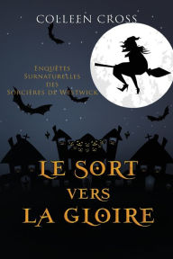 Title: Le sort vers la gloire: Une Petite Enquête des Sorcières de Westwick, Author: Colleen Cross