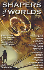Title: Shapers of Worlds: Science fiction & fantasy by authors featured on the Aurora Award-winning podcast The Worldshapers, Author: Edward Willett