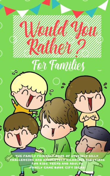 Would you Rather: The Family Friendly Book of Stupidly Silly, Challenging and Absolutely Hilarious Questions for Kids, Teens and Adults (Family Game Book Gift Ideas)