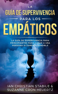 Title: La guía de supervivencia para los empáticos: La guía de supervivencia para principiantes para curar a una persona altamente sensible, Author: Ian Chritian Stabile