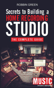 Title: Secrets to Building a Home Recording Studio: The Complete Guide, Author: Robson Green