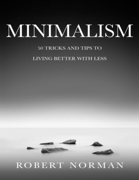 Minimalism 50 Tricks Tips To Live Better With Less By Robert Norman Paperback Barnes Noble