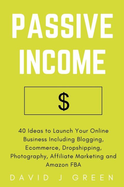 Passive Income: 40 Ideas to Launch Your Online Business Including