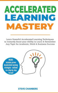 Title: Accelerated Learning: Learn Powerful Accelerated Learning Techniques to Instantly Boost your Ability to Learn & Remember Any Topic for Academic, Work & Business Success (Bonus: Exam Mastery), Author: Steve Chambers