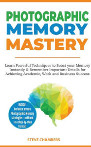 Title: Photographic Memory Mastery: Learn Powerful Techniques to Boost your Memory Instantly & Remember Important Details for Achieving Academic, Work and Business Success (Bonus Lessons on Focus), Author: Steve Chambers