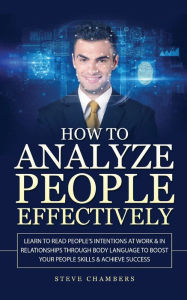 Title: How to Analyze People Effectively: Learn to Read People's Intentions at Work & In Relationships through Body Language to Boost your People Skills & Achieve Success, Author: Steve Chambers