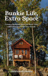 Title: Bunkie Life, Extra Space: Create a Beautiful Space for More Time and Connection with Your Family, Author: David Cavan Fraser