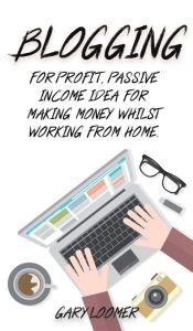 Title: Blogging: For profit, passive income idea for making money whilst working from Home, Author: Gary Loomer