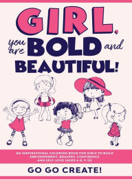 Title: Girl, you are Bold and Beautiful!: An Inspirational Coloring Book for Girls to Build Empowerment, Bravery, Confidence and Self-Love (Ages 4-8, 9-12), Author: GO GO CREATE!
